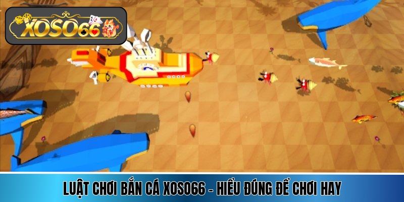luat choi ban ca xoso66 hieu dung de choi hay